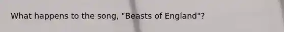 What happens to the song, "Beasts of England"?