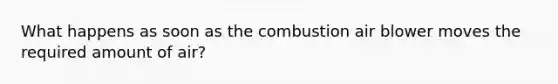 What happens as soon as the combustion air blower moves the required amount of air?
