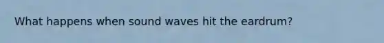 What happens when sound waves hit the eardrum?