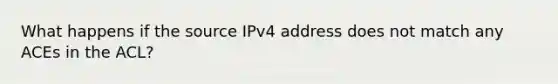 What happens if the source IPv4 address does not match any ACEs in the ACL?