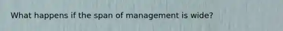 What happens if the span of management is wide?