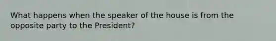 What happens when the speaker of the house is from the opposite party to the President?