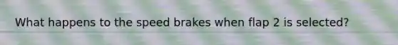 What happens to the speed brakes when flap 2 is selected?