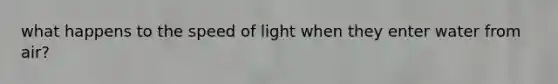 what happens to the speed of light when they enter water from air?