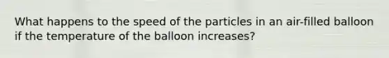 What happens to the speed of the particles in an air-filled balloon if the temperature of the balloon increases?