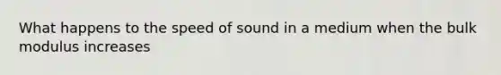 What happens to the speed of sound in a medium when the bulk modulus increases