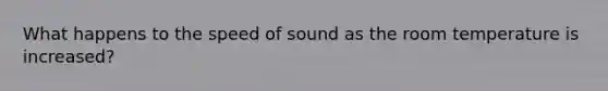 What happens to the speed of sound as the room temperature is increased?