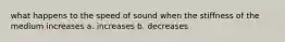 what happens to the speed of sound when the stiffness of the medium increases a. increases b. decreases