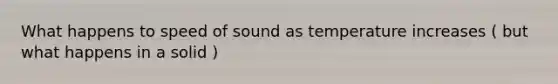 What happens to speed of sound as temperature increases ( but what happens in a solid )