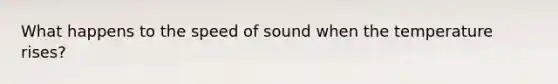 What happens to the speed of sound when the temperature rises?