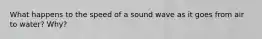 What happens to the speed of a sound wave as it goes from air to water? Why?