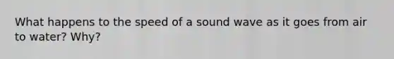 What happens to the speed of a sound wave as it goes from air to water? Why?