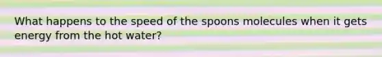 What happens to the speed of the spoons molecules when it gets energy from the hot water?