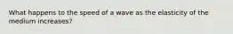 What happens to the speed of a wave as the elasticity of the medium increases?