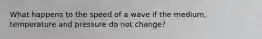 What happens to the speed of a wave if the medium, temperature and pressure do not change?