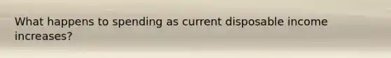 What happens to spending as current disposable income increases?