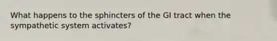 What happens to the sphincters of the GI tract when the sympathetic system activates?