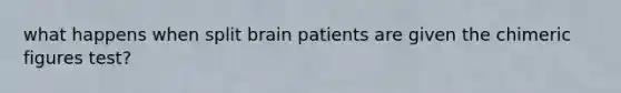 what happens when split brain patients are given the chimeric figures test?