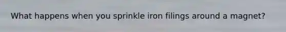 What happens when you sprinkle iron filings around a magnet?