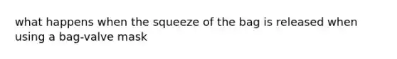 what happens when the squeeze of the bag is released when using a bag-valve mask