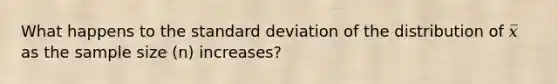 What happens to the standard deviation of the distribution of 𝑥̅ as the sample size (n) increases?