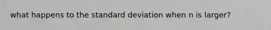 what happens to the standard deviation when n is larger?