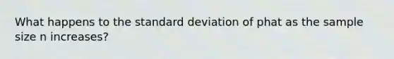 What happens to the <a href='https://www.questionai.com/knowledge/kqGUr1Cldy-standard-deviation' class='anchor-knowledge'>standard deviation</a> of phat as the sample size n increases?