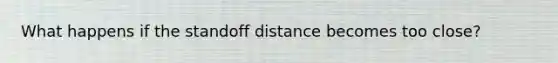 What happens if the standoff distance becomes too close?