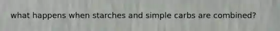 what happens when starches and simple carbs are combined?