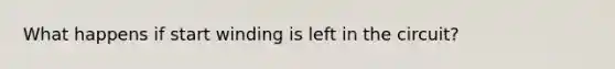 What happens if start winding is left in the circuit?