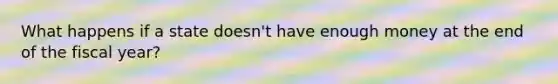 What happens if a state doesn't have enough money at the end of the fiscal year?