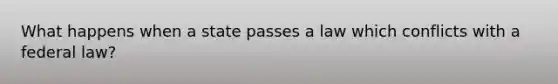 What happens when a state passes a law which conflicts with a federal law?