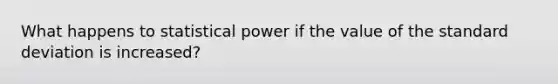 What happens to statistical power if the value of the standard deviation is increased?