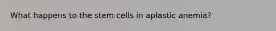 What happens to the stem cells in aplastic anemia?