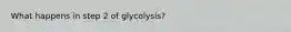 What happens in step 2 of glycolysis?