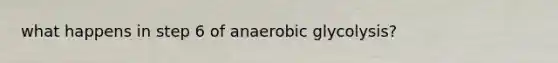 what happens in step 6 of anaerobic glycolysis?