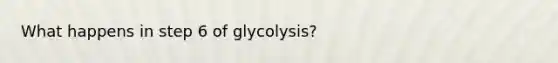 What happens in step 6 of glycolysis?