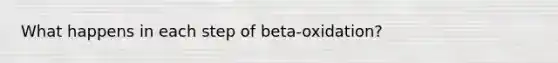 What happens in each step of beta-oxidation?