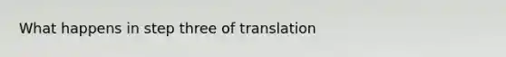 What happens in step three of translation