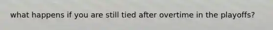what happens if you are still tied after overtime in the playoffs?
