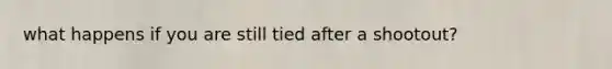 what happens if you are still tied after a shootout?