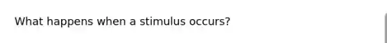 What happens when a stimulus occurs?