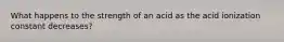 What happens to the strength of an acid as the acid ionization constant decreases?