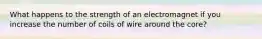 What happens to the strength of an electromagnet if you increase the number of coils of wire around the core?