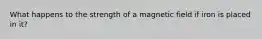 What happens to the strength of a magnetic field if iron is placed in it?