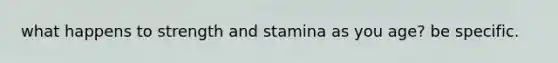 what happens to strength and stamina as you age? be specific.
