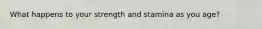 What happens to your strength and stamina as you age?