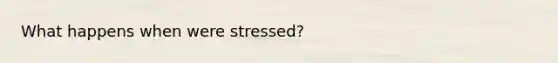 What happens when were stressed?