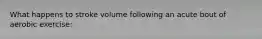 What happens to stroke volume following an acute bout of aerobic exercise: