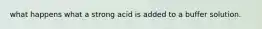 what happens what a strong acid is added to a buffer solution.